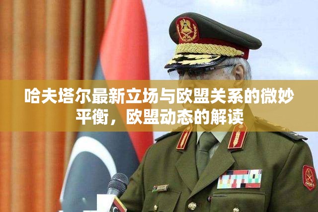 哈夫塔爾最新立場(chǎng)與歐盟關(guān)系的微妙平衡，歐盟動(dòng)態(tài)的解讀