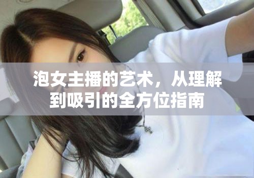 泡女主播的藝術(shù)，從理解到吸引的全方位指南