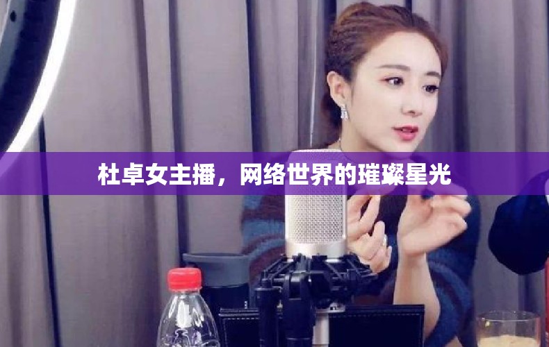 杜卓女主播，網(wǎng)絡(luò)世界的璀璨星光
