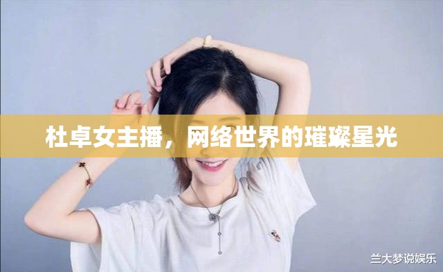 杜卓女主播，網(wǎng)絡(luò)世界的璀璨星光