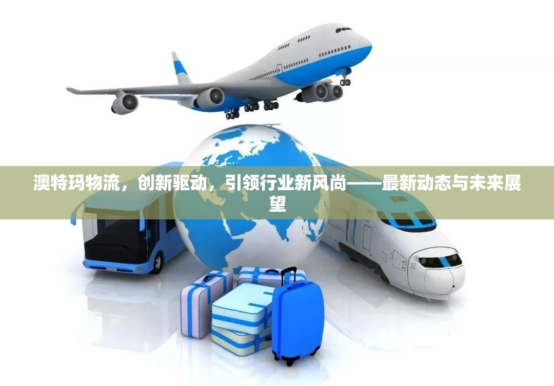 澳特瑪物流，創(chuàng)新驅(qū)動，引領(lǐng)行業(yè)新風(fēng)尚——最新動態(tài)與未來展望