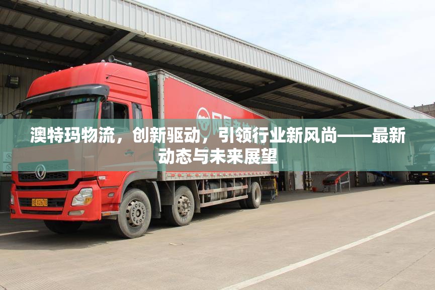 澳特瑪物流，創(chuàng)新驅(qū)動，引領(lǐng)行業(yè)新風(fēng)尚——最新動態(tài)與未來展望