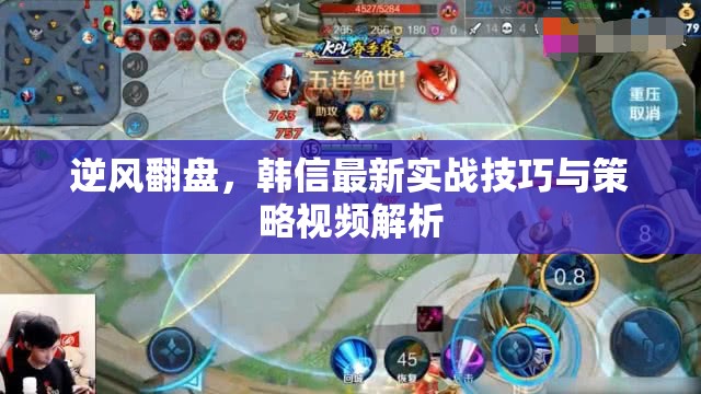 逆風(fēng)翻盤，韓信最新實(shí)戰(zhàn)技巧與策略視頻解析