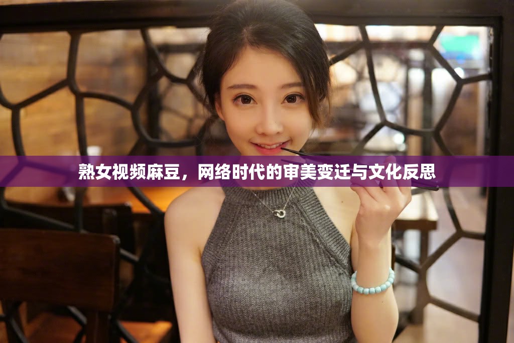 熟女視頻麻豆，網(wǎng)絡(luò)時(shí)代的審美變遷與文化反思