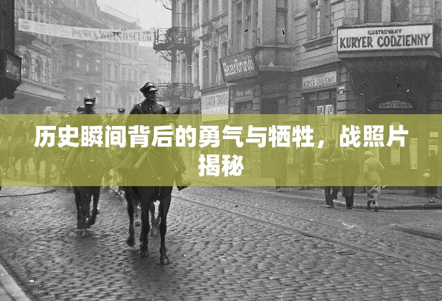 歷史瞬間背后的勇氣與犧牲，戰(zhàn)照片揭秘