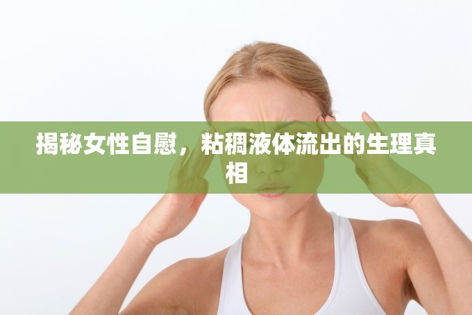 揭秘女性自慰，粘稠液體流出的生理真相