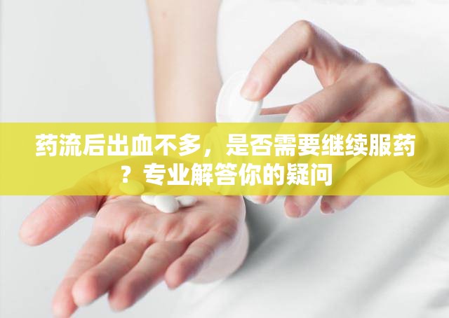 藥流后出血不多，是否需要繼續(xù)服藥？專業(yè)解答你的疑問