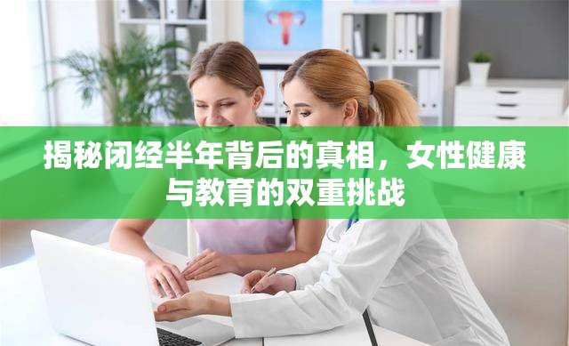 揭秘閉經(jīng)半年背后的真相，女性健康與教育的雙重挑戰(zhàn)