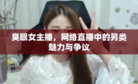 臭眼女主播，網(wǎng)絡(luò)直播中的另類魅力與爭(zhēng)議