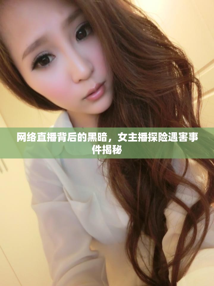 網(wǎng)絡(luò)直播背后的黑暗，女主播探險(xiǎn)遇害事件揭秘