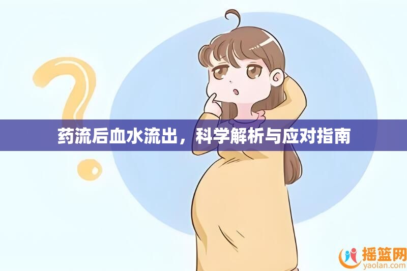藥流后血水流出，科學(xué)解析與應(yīng)對(duì)指南