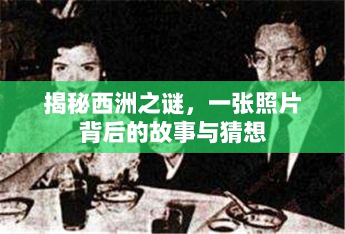 揭秘西洲之謎，一張照片背后的故事與猜想