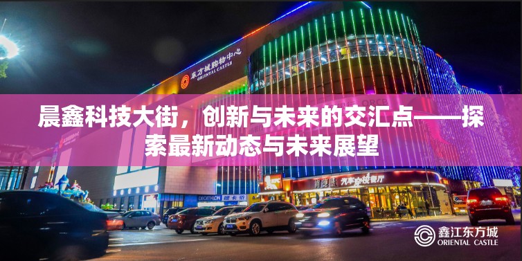 晨鑫科技大街，創(chuàng)新與未來的交匯點——探索最新動態(tài)與未來展望