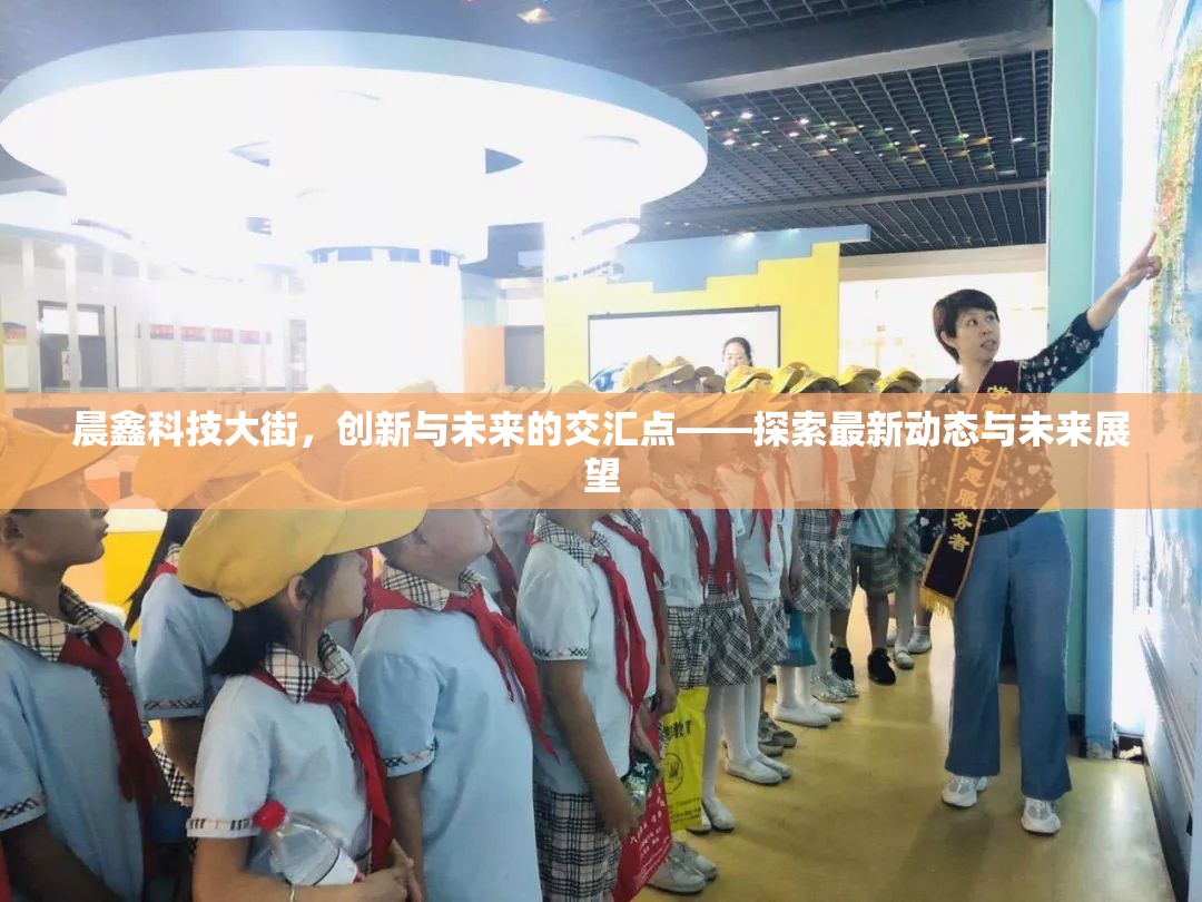 晨鑫科技大街，創(chuàng)新與未來的交匯點——探索最新動態(tài)與未來展望
