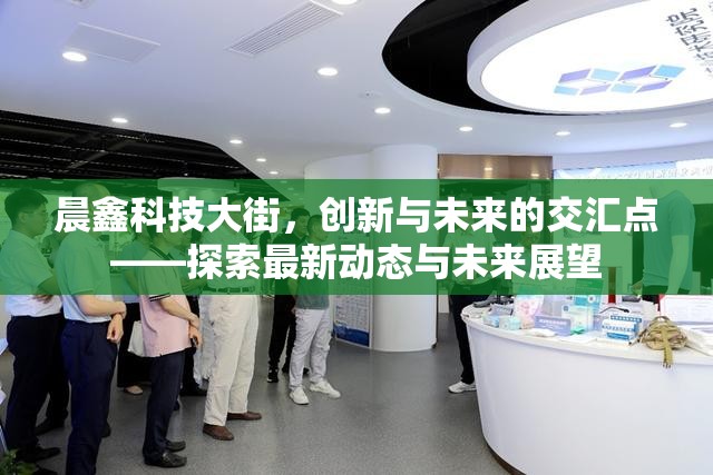 晨鑫科技大街，創(chuàng)新與未來的交匯點——探索最新動態(tài)與未來展望