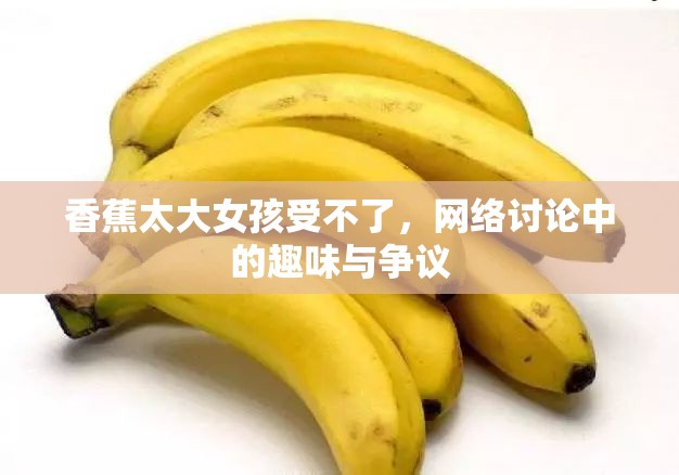 香蕉太大女孩受不了，網(wǎng)絡(luò)討論中的趣味與爭議