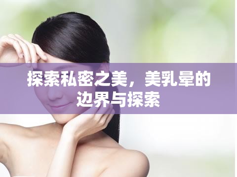 探索私密之美，美乳暈的邊界與探索