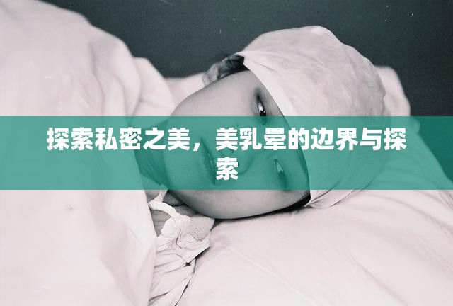 探索私密之美，美乳暈的邊界與探索