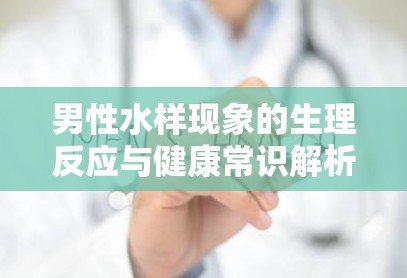 男性水樣現(xiàn)象的生理反應(yīng)與健康常識解析