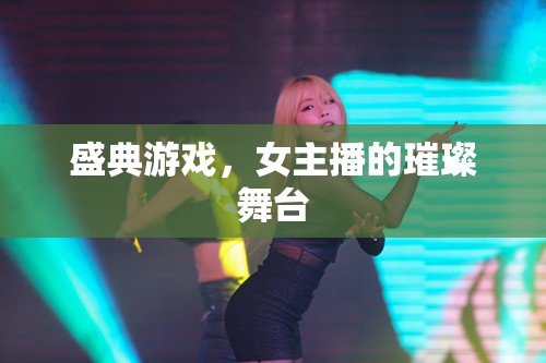 盛典游戲，女主播的璀璨舞臺(tái)