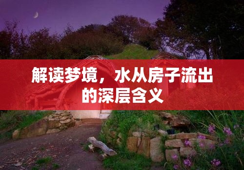 解讀夢境，水從房子流出的深層含義