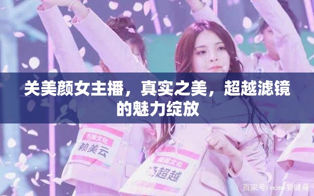 關(guān)美顏女主播，真實(shí)之美，超越濾鏡的魅力綻放