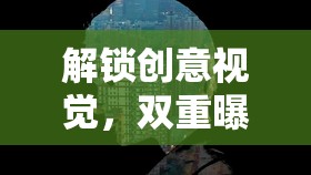 解鎖創(chuàng)意視覺，雙重曝光視頻教程指南