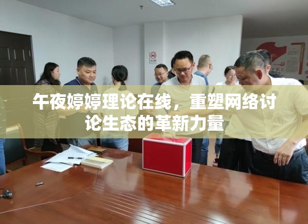 午夜婷婷理論在線，重塑網(wǎng)絡(luò)討論生態(tài)的革新力量