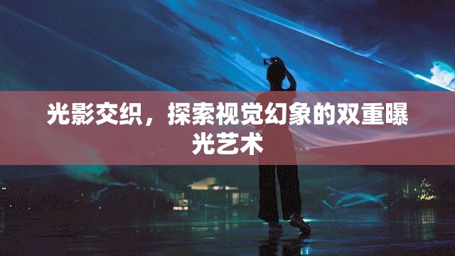 光影交織，探索視覺幻象的雙重曝光藝術(shù)