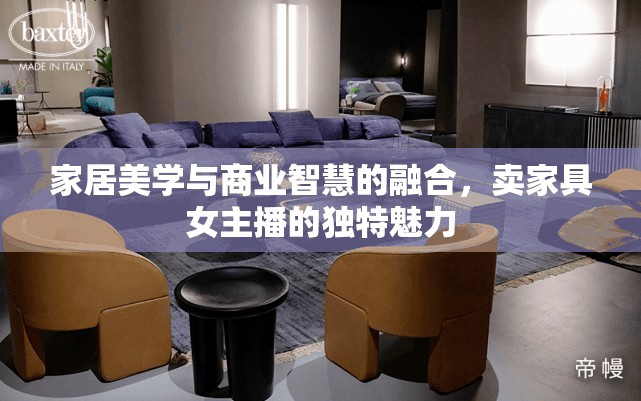 家居美學(xué)與商業(yè)智慧的融合，賣家具女主播的獨特魅力