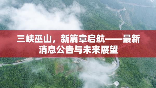 三峽巫山，新篇章啟航——最新消息公告與未來(lái)展望