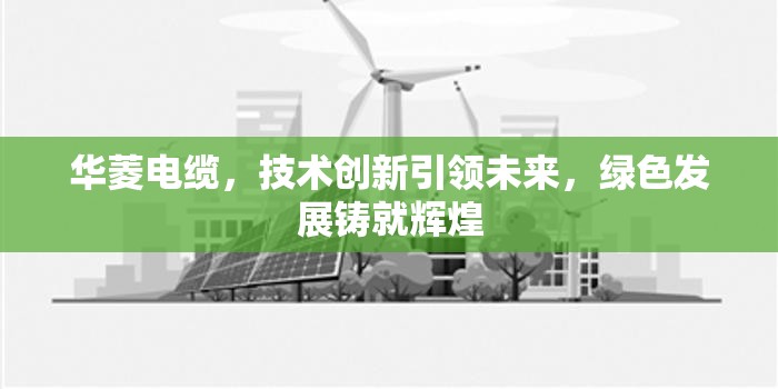 華菱電纜，技術創(chuàng)新引領未來，綠色發(fā)展鑄就輝煌