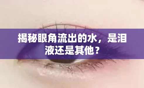 揭秘眼角流出的水，是淚液還是其他？