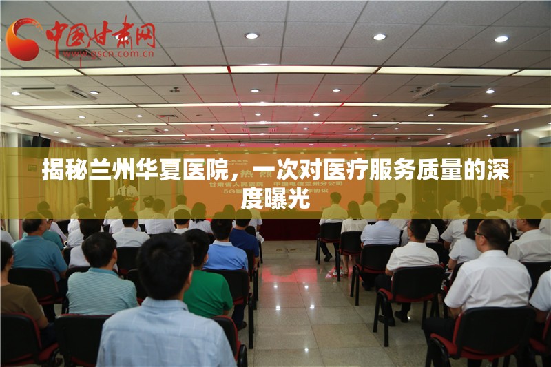 揭秘蘭州華夏醫(yī)院，一次對(duì)醫(yī)療服務(wù)質(zhì)量的深度曝光