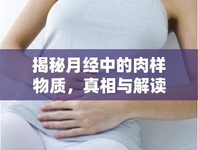 揭秘月經(jīng)中的肉樣物質(zhì)，真相與解讀