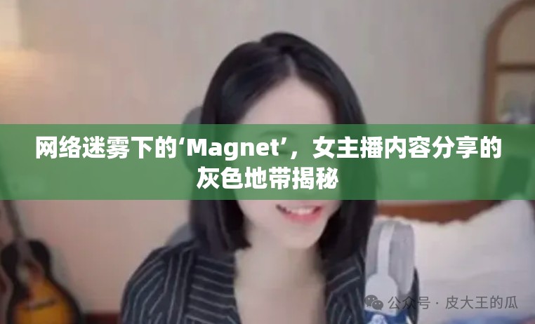 網(wǎng)絡(luò)迷霧下的‘Magnet’，女主播內(nèi)容分享的灰色地帶揭秘