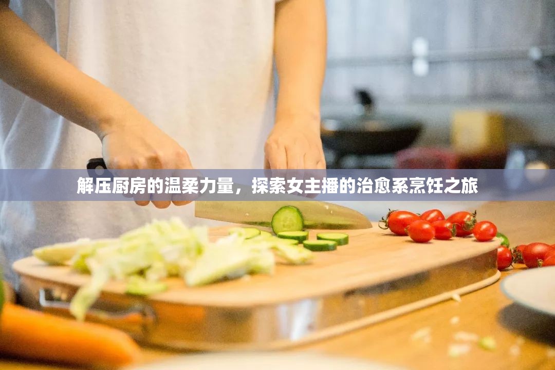 解壓廚房的溫柔力量，探索女主播的治愈系烹飪之旅