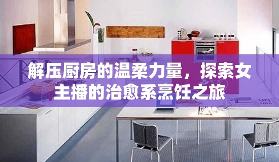 解壓廚房的溫柔力量，探索女主播的治愈系烹飪之旅