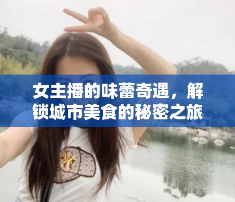 女主播的味蕾奇遇，解鎖城市美食的秘密之旅