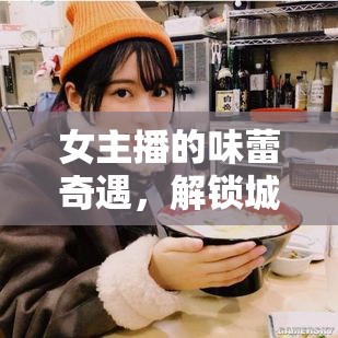 女主播的味蕾奇遇，解鎖城市美食的秘密之旅