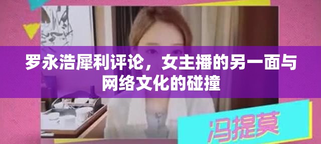 羅永浩犀利評(píng)論，女主播的另一面與網(wǎng)絡(luò)文化的碰撞
