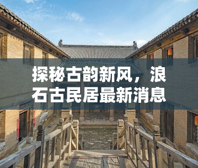 探秘古韻新風(fēng)，浪石古民居最新消息與價(jià)格解析