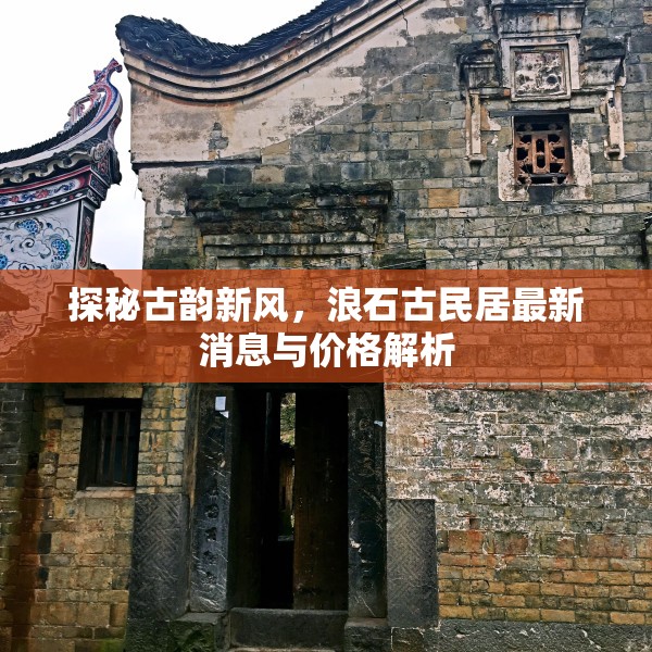 探秘古韻新風(fēng)，浪石古民居最新消息與價(jià)格解析