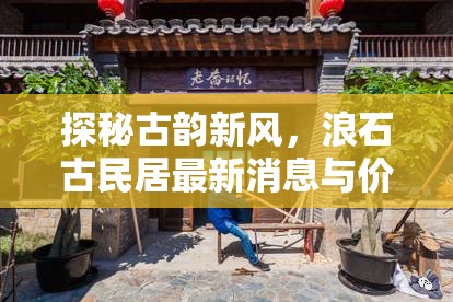 探秘古韻新風(fēng)，浪石古民居最新消息與價(jià)格解析