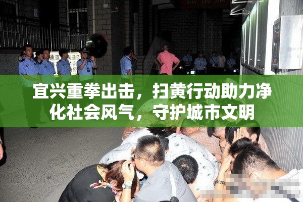 宜興重拳出擊，掃黃行動助力凈化社會風(fēng)氣，守護(hù)城市文明