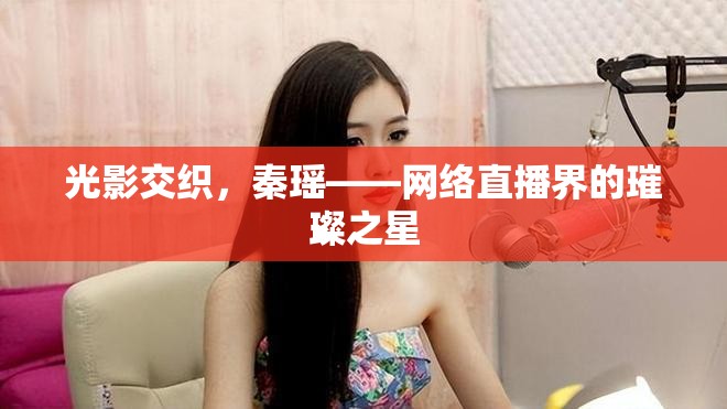 光影交織，秦瑤——網(wǎng)絡(luò)直播界的璀璨之星