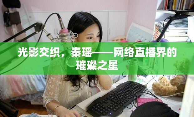 光影交織，秦瑤——網(wǎng)絡(luò)直播界的璀璨之星