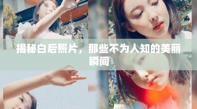 揭秘白后照片，那些不為人知的美麗瞬間