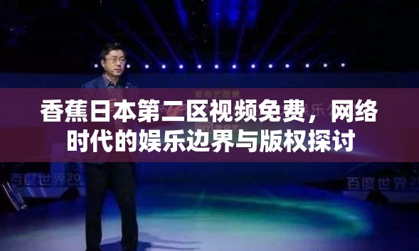 香蕉日本第二區(qū)視頻免費，網(wǎng)絡(luò)時代的娛樂邊界與版權(quán)探討
