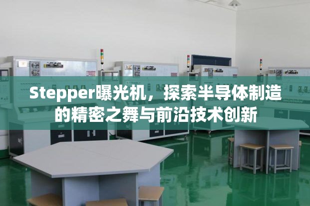 Stepper曝光機(jī)，探索半導(dǎo)體制造的精密之舞與前沿技術(shù)創(chuàng)新